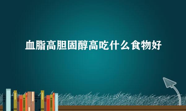 血脂高胆固醇高吃什么食物好