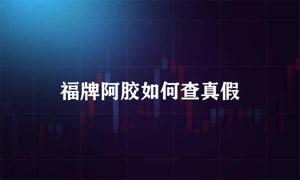 福牌阿胶如何查真假