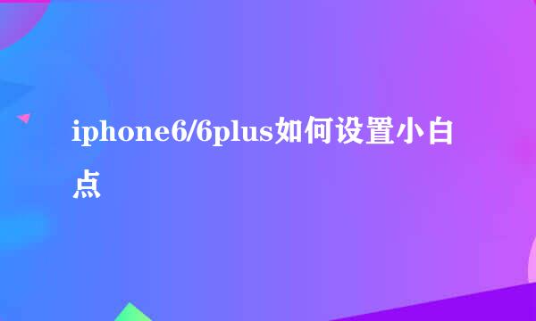 iphone6/6plus如何设置小白点
