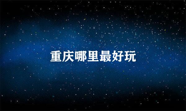 重庆哪里最好玩