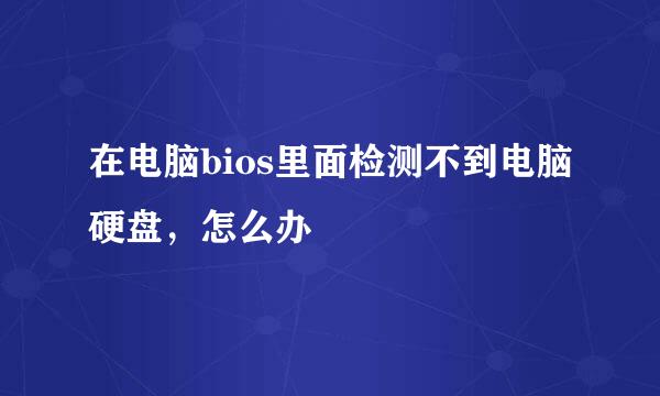 在电脑bios里面检测不到电脑硬盘,怎么办
