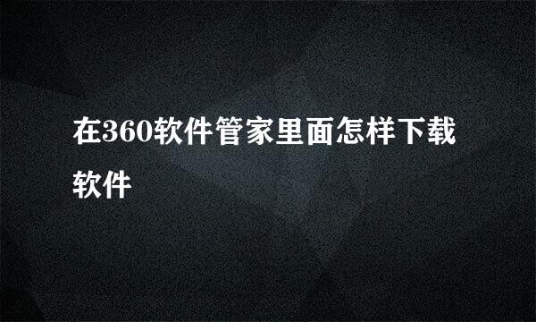 在360软件管家里面怎样下载软件