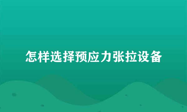怎样选择预应力张拉设备