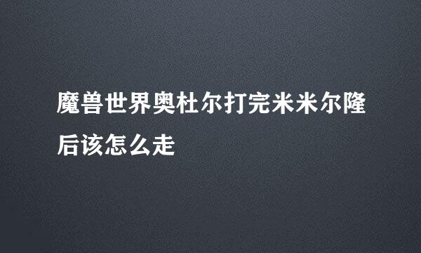 魔兽世界奥杜尔打完米米尔隆后该怎么走