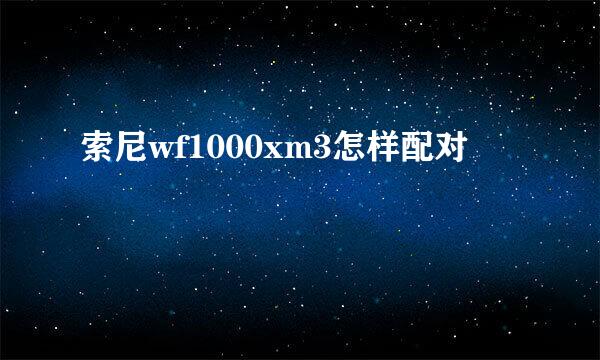 索尼wf1000xm3怎样配对