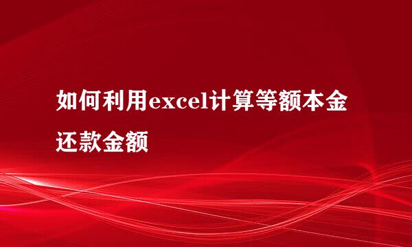 如何利用excel计算等额本金还款金额