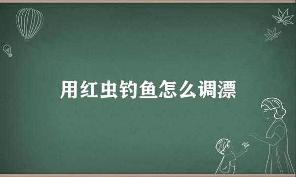 用红虫钓鱼怎么调漂