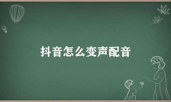 抖音怎么变声配音