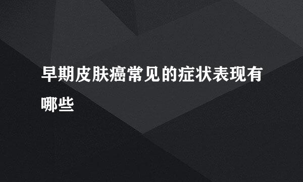 早期皮肤癌常见的症状表现有哪些
