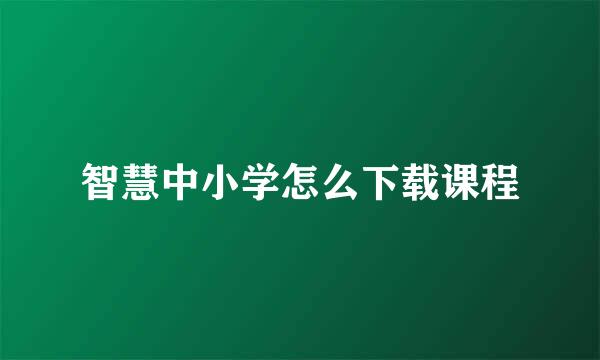 智慧中小学怎么下载课程