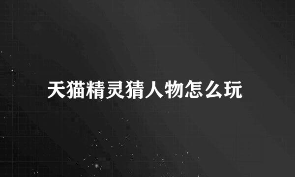 天猫精灵猜人物怎么玩 