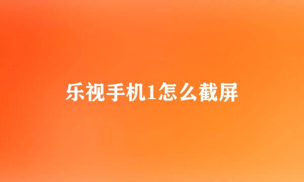 乐视手机1怎么截屏