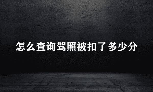 怎么查询驾照被扣了多少分