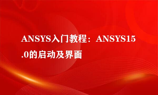ANSYS入门教程：ANSYS15.0的启动及界面