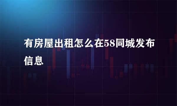 有房屋出租怎么在58同城发布信息