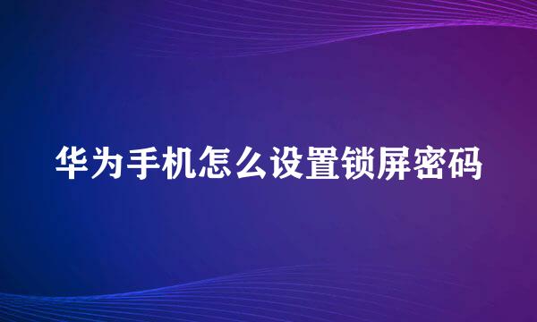 华为手机怎么设置锁屏密码