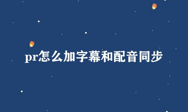 pr怎么加字幕和配音同步