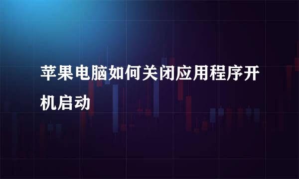 苹果电脑如何关闭应用程序开机启动