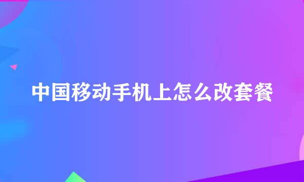 中国移动手机上怎么改套餐