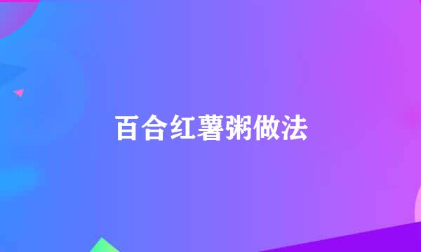 百合红薯粥做法