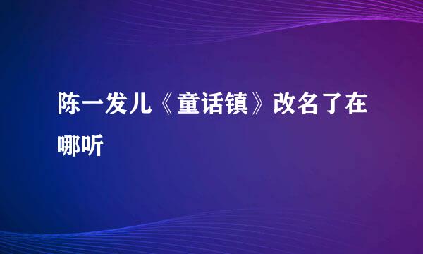 陈一发儿《童话镇》改名了在哪听