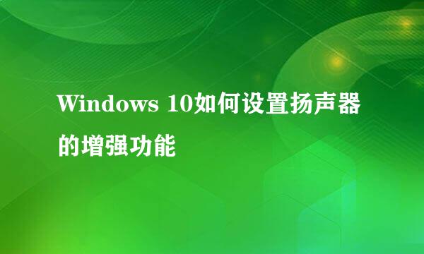 Windows 10如何设置扬声器的增强功能