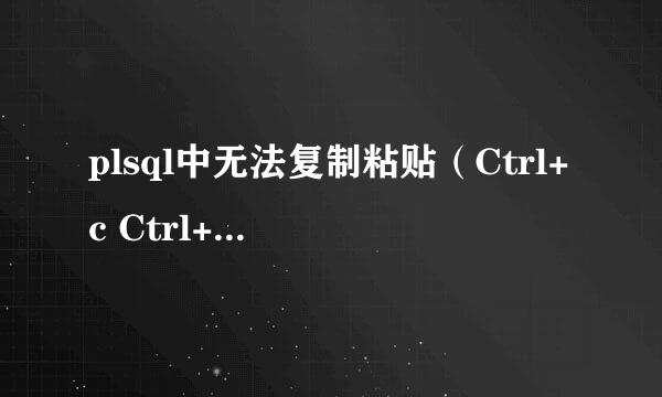 plsql中无法复制粘贴(Ctrl+c Ctrl+v)解决方法
