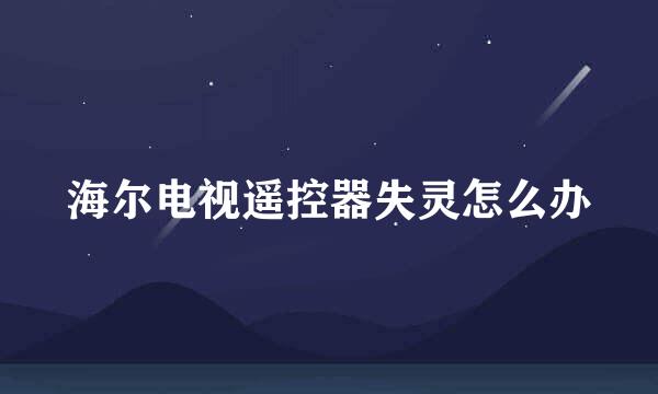 海尔电视遥控器失灵怎么办