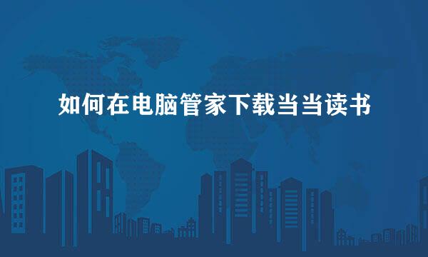 如何在电脑管家下载当当读书