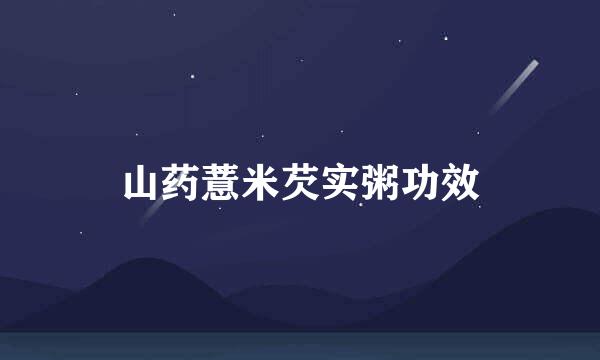 山药薏米芡实粥功效