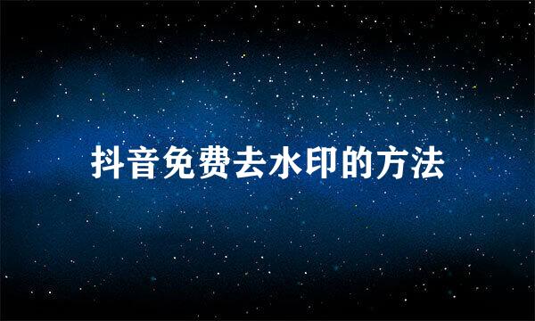 抖音免费去水印的方法