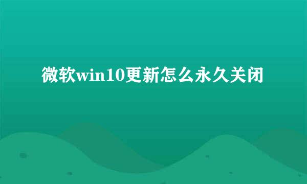 微软win10更新怎么永久关闭