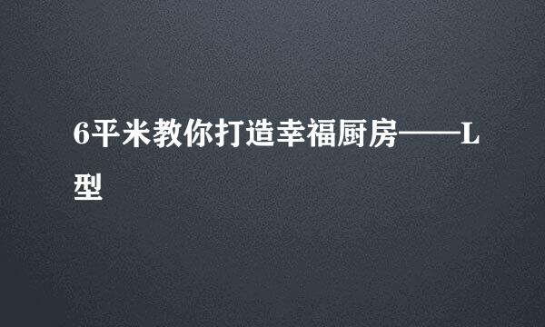 6平米教你打造幸福厨房——L型