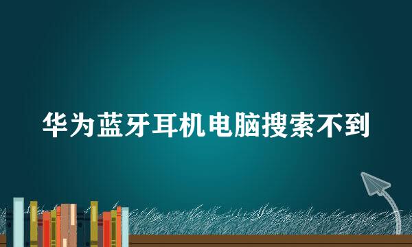 华为蓝牙耳机电脑搜索不到