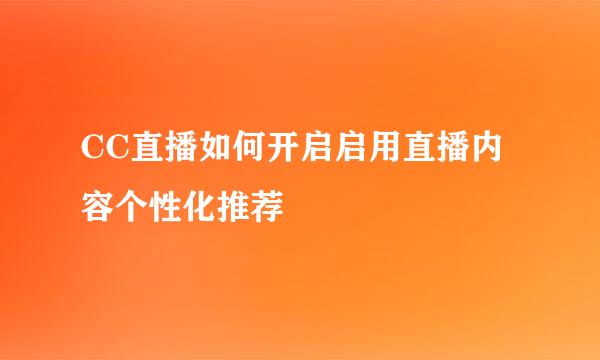 CC直播如何开启启用直播内容个性化推荐