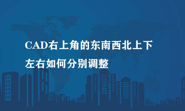 CAD右上角的东南西北上下左右如何分别调整