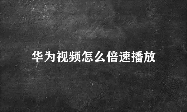 华为视频怎么倍速播放