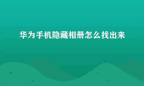 华为手机隐藏相册怎么找出来