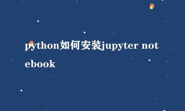 python如何安装jupyter notebook