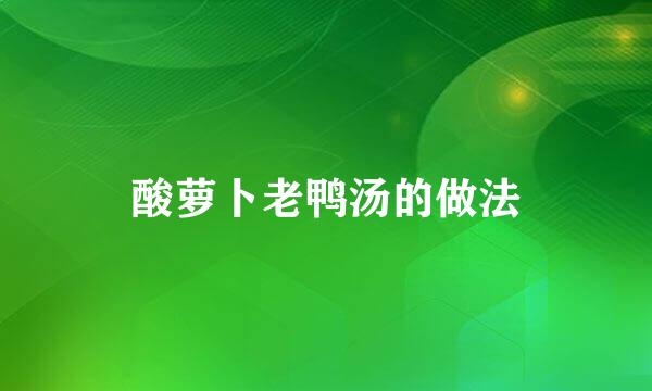 酸萝卜老鸭汤的做法