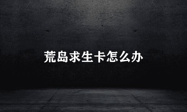 荒岛求生卡怎么办