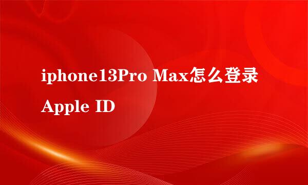 iphone13Pro Max怎么登录Apple ID