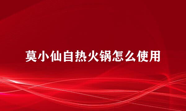 莫小仙自热火锅怎么使用