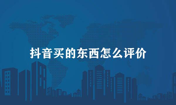 抖音买的东西怎么评价