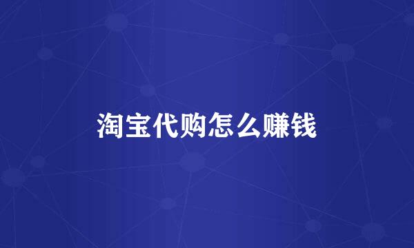淘宝代购怎么赚钱