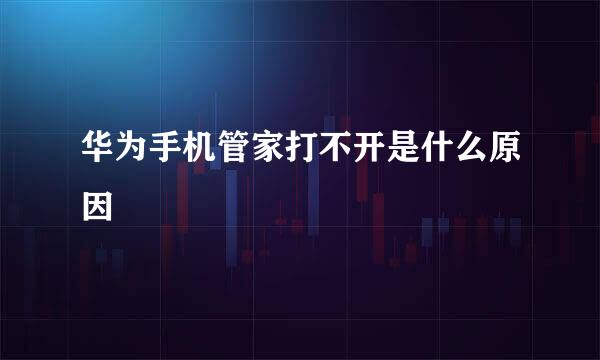 华为手机管家打不开是什么原因