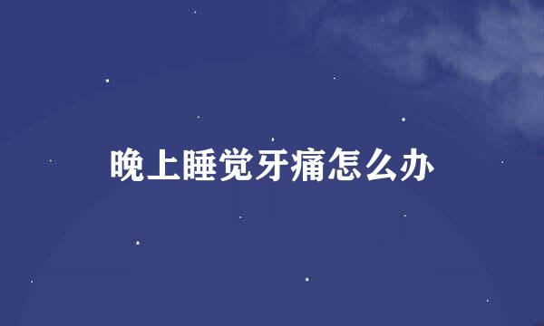 晚上睡觉牙痛怎么办