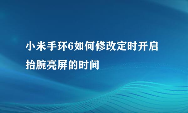 小米手环6如何修改定时开启抬腕亮屏的时间