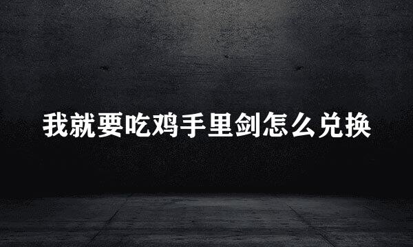 我就要吃鸡手里剑怎么兑换