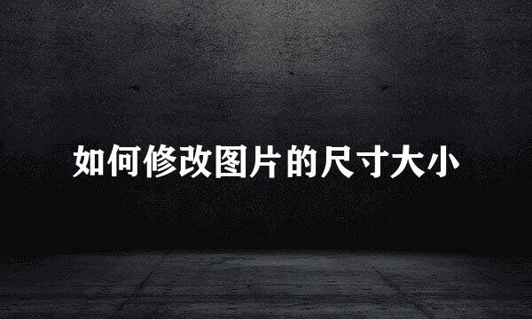 如何修改图片的尺寸大小
